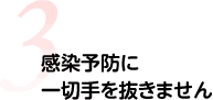 感染予防に一切手を抜きません