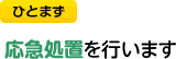 ひとまず応急処置を行います