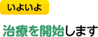 いよいよ治療を開始します